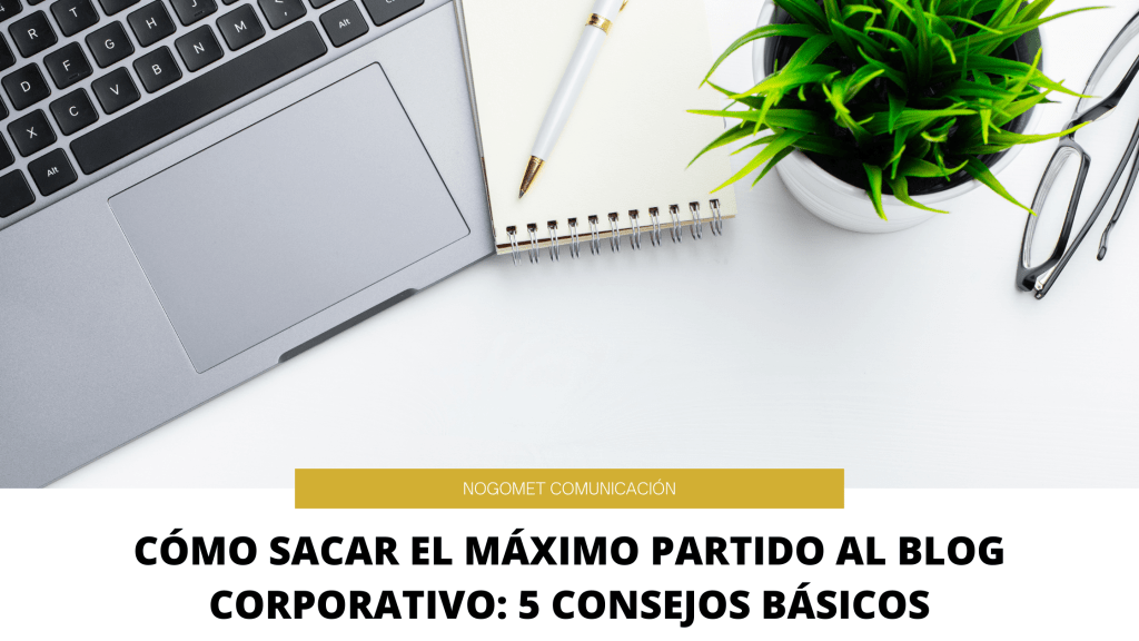Cómo Sacar El Máximo Partido Al Blog Corporativo: 5 Consejos Básicos